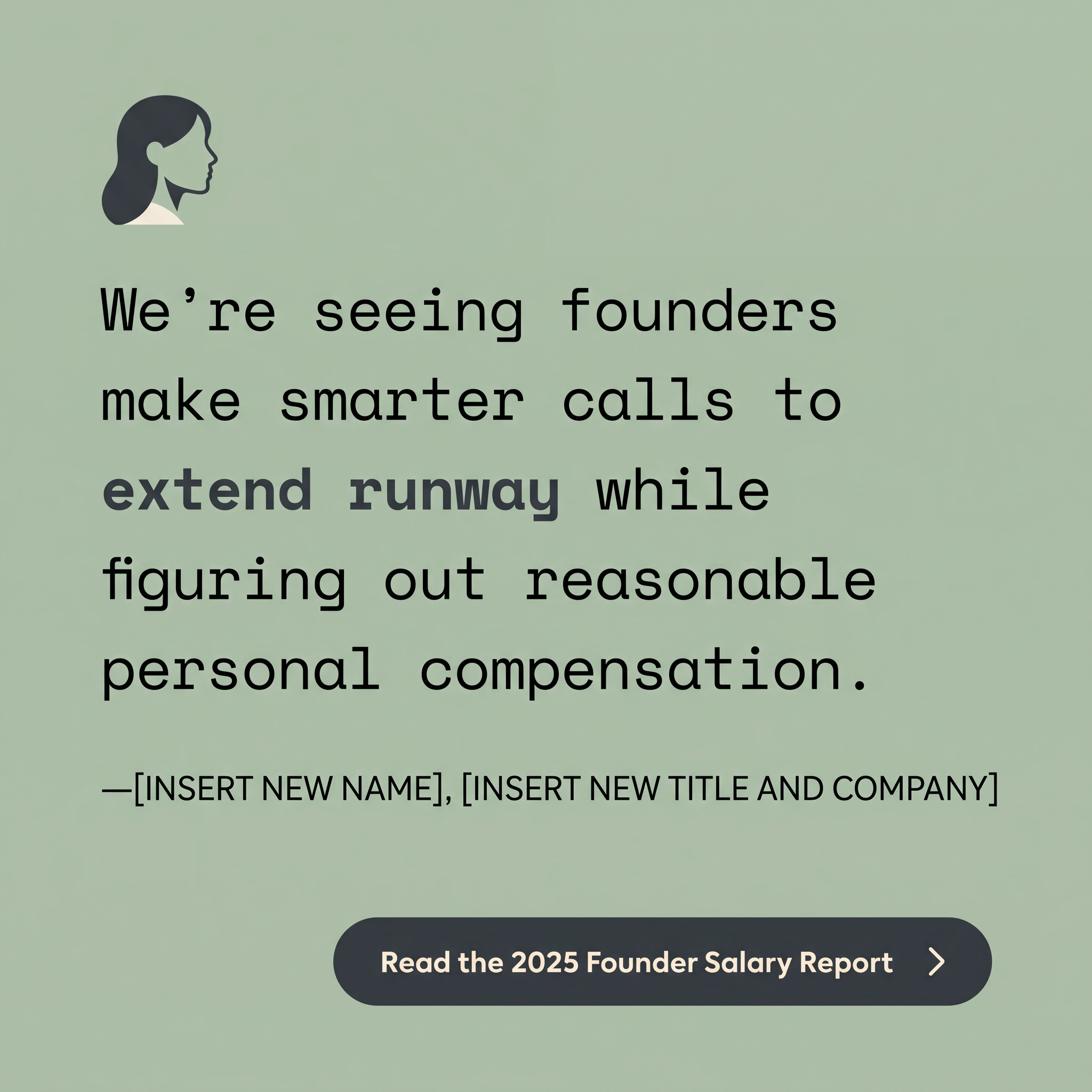Sage green testimonial ad: profile icon, monospace quote about extending runway, 2025 Founder Salary Report button