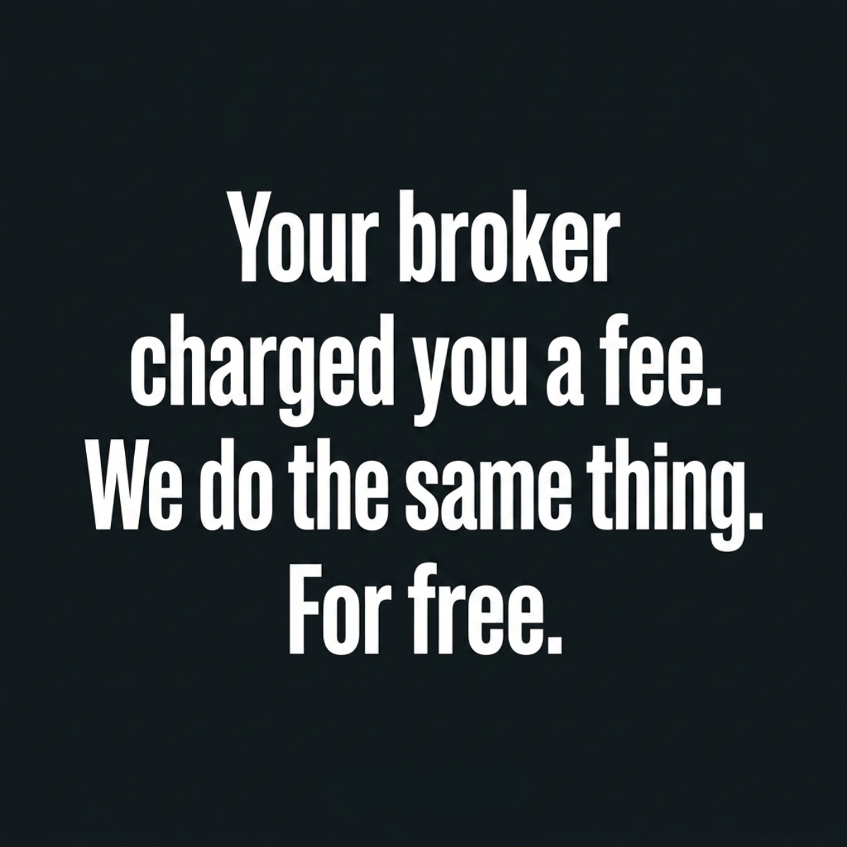 White bold text on black: Your broker charged you a fee. We do the same thing. For free.