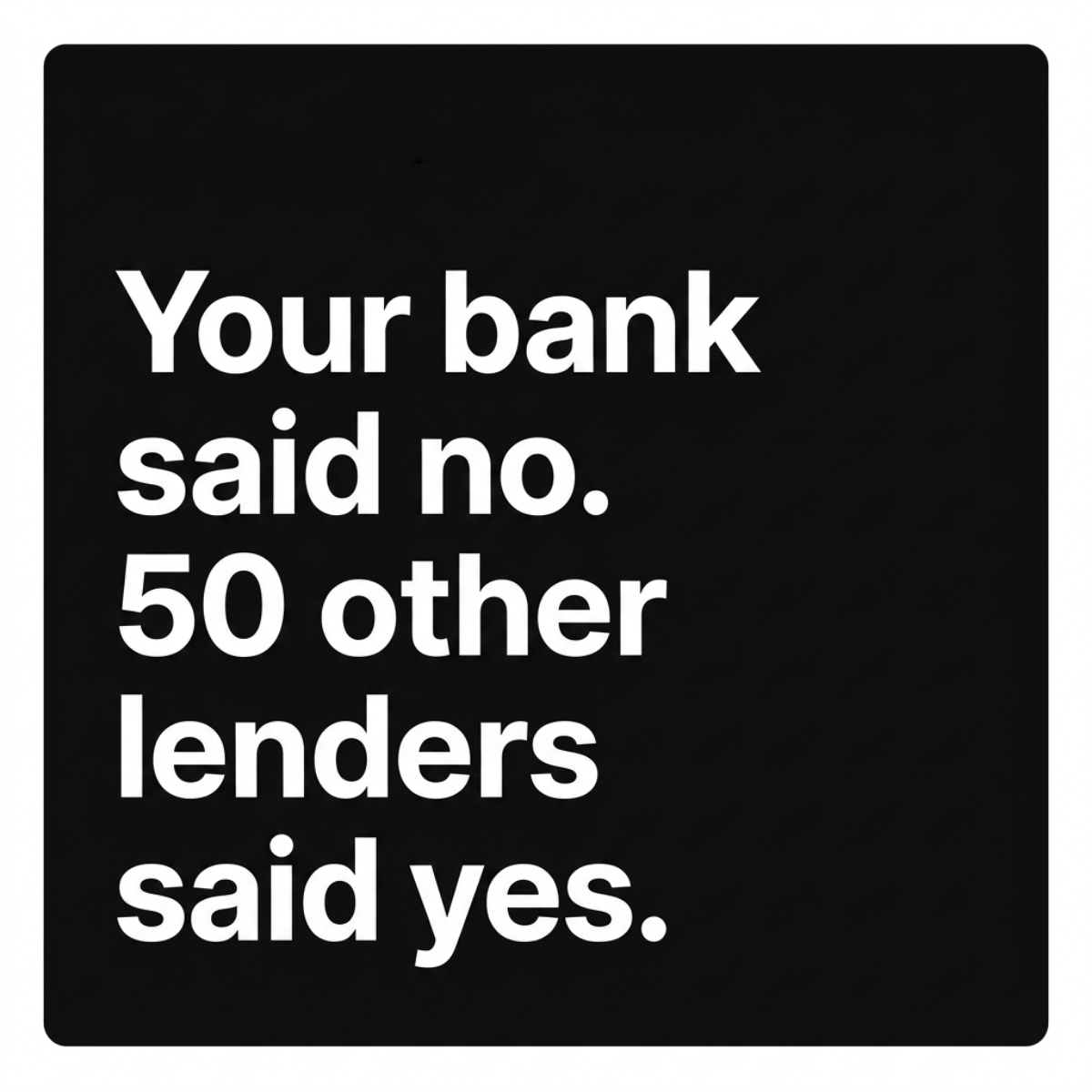 Black rounded square with white bold text: Your bank said no. 50 other lenders said yes.