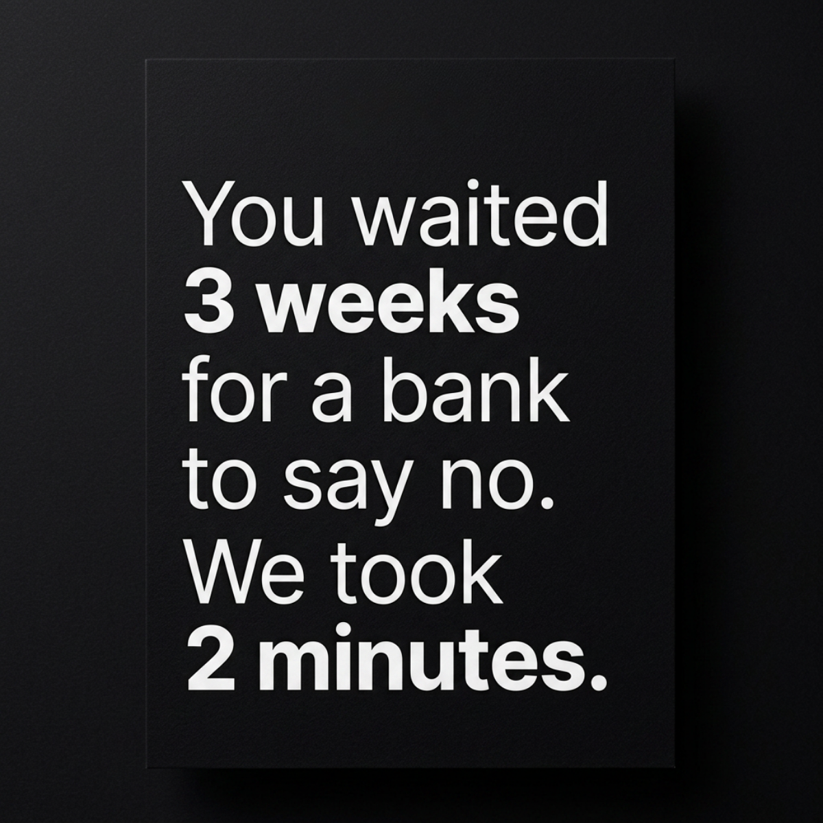 Black poster with white text: You waited 3 weeks for a bank to say no. We took 2 minutes. Numbers in bold.